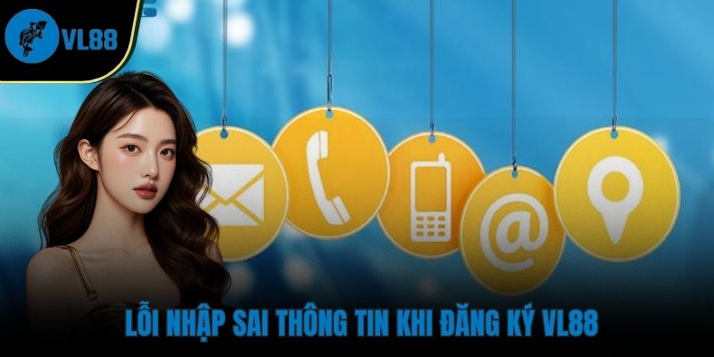 Nhập sai thông tin cá nhân khiến việc đăng ký VL88 không thành công