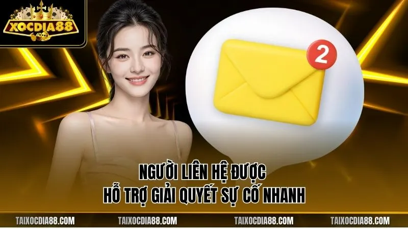 Người liên hệ được hỗ trợ giải quyết sự cố nhanh